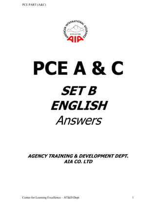 PCE PART (A&C)
Center for Learning Excellence – AT&D Dept 1
PCE A & C
SET B
ENGLISH
Answers
AGENCY TRAINING & DEVELOPMENT DEPT.
AIA CO. LTD
 