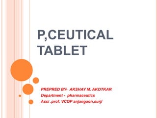 P,CEUTICAL
TABLET
PREPRED BY- AKSHAY M. AKOTKAR
Department - pharmaceutics
Assi .prof. VCOP anjangaon,surji
 