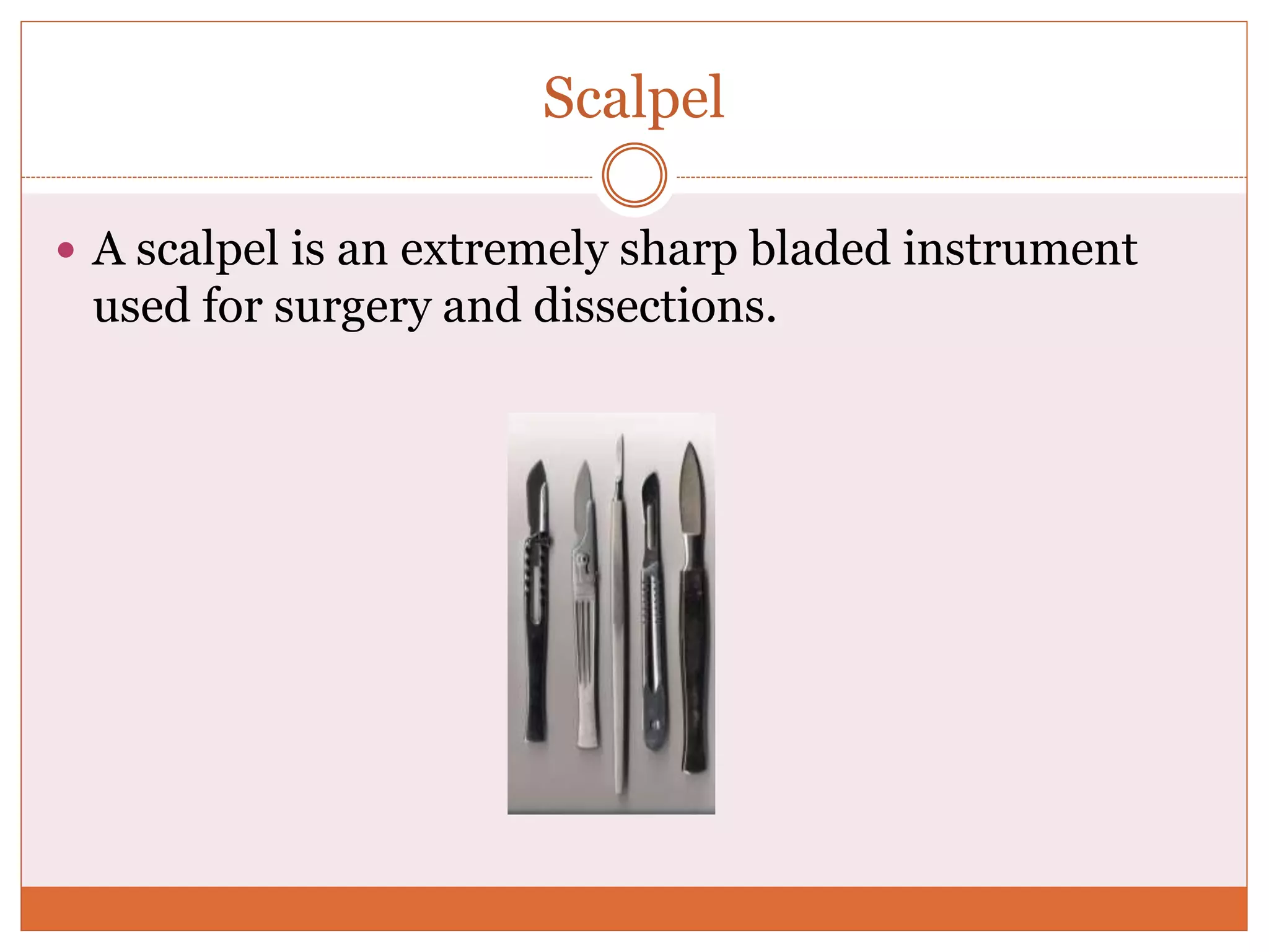Scalpel
 A scalpel is an extremely sharp bladed instrument
used for surgery and dissections.
 