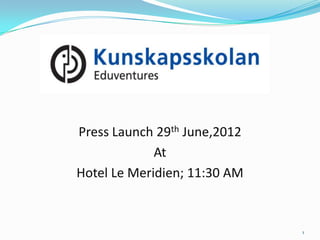 Press Launch 29th June,2012
             At
Hotel Le Meridien; 11:30 AM


                              1
 