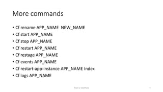 More commands
? Cf rename APP_NAME NEW_NAME
? Cf start APP_NAME
? Cf stop APP_NAME
? Cf restart APP_NAME
? Cf restage APP_NAME
? Cf events APP_NAME
? Cf restart-app-instance APP_NAME Index
? Cf logs APP_NAME
Rajan p Upadhyay 5
 