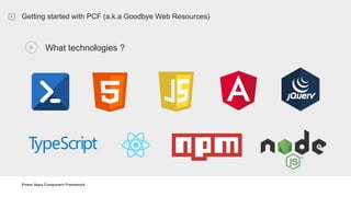 Power Apps Component Framework
Getting started with PCF (a.k.a Goodbye Web Resources)
What technologies ?
 