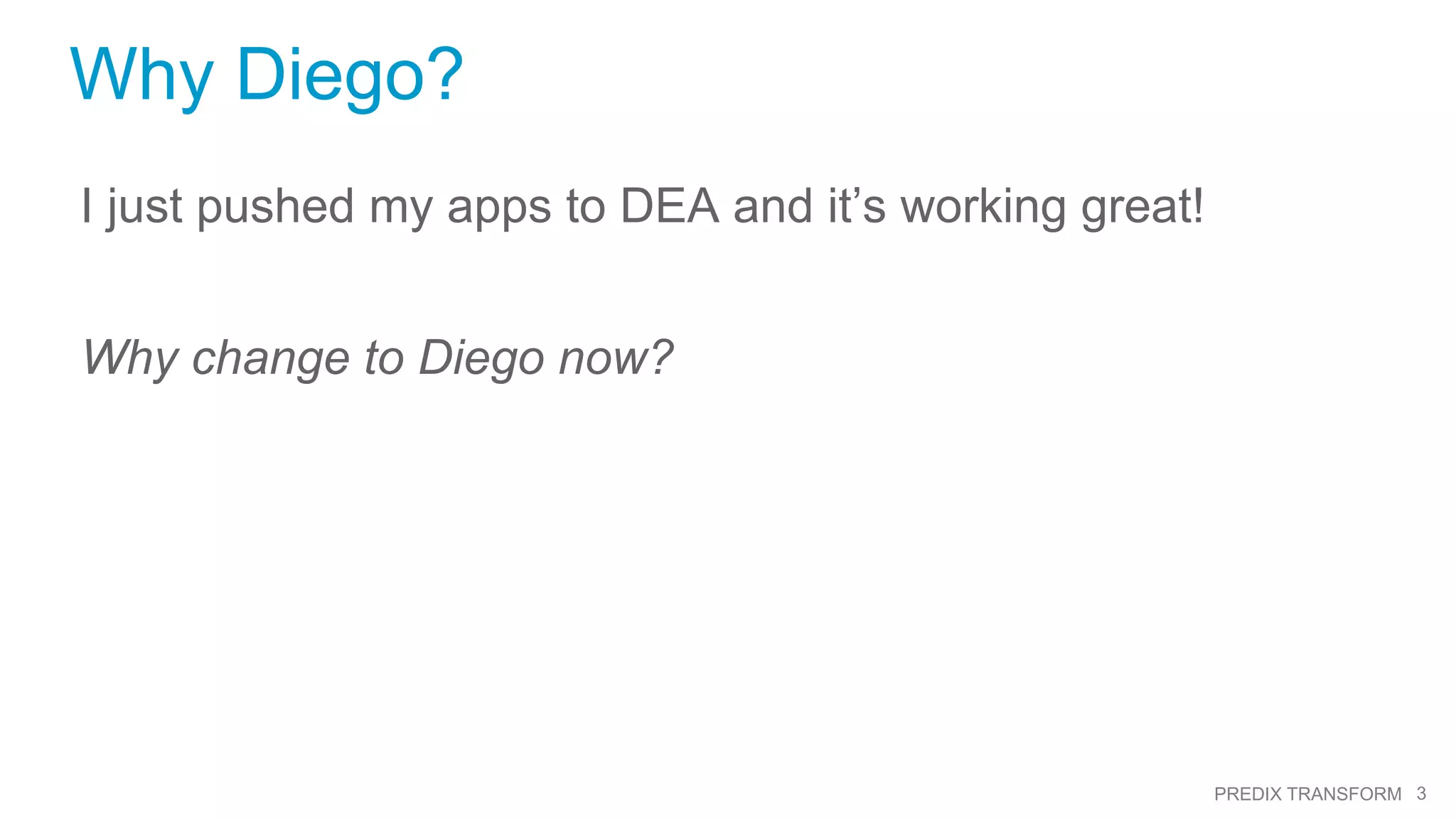 3PREDIX TRANSFORM
Why Diego?
I just pushed my apps to DEA and it’s working great!
Why change to Diego now?
 