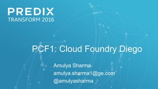 PCF1: Cloud Foundry Diego:
What to Expect
Amulya Sharma
amulya.sharma1@ge.com
@amulyasharma
 