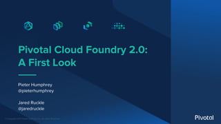 © Copyright 2017 Pivotal Software, Inc. All rights Reserved.
Pivotal Cloud Foundry 2.0:
A First Look
Pieter Humphrey
@pieterhumphrey
Jared Ruckle
@jaredruckle
 