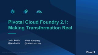 © Copyright 2018 Pivotal Software, Inc. All rights Reserved.
Pivotal Cloud Foundry 2.1:
Making Transformation Real
Jared Ruckle
@jaredruckle
Pieter Humphrey
@pieterhumphrey
 