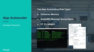 App Autoscaler
Developer Productivity
Two New Autoscaling Rule Types
●  Container Memory
●  RabbitMQ Message Queue Depth
●  CF CLI plugin!
 