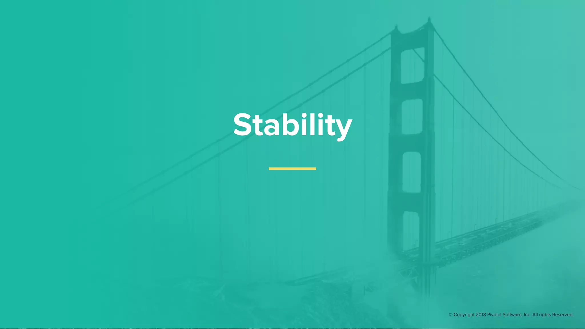 Stability
© Copyright 2018 Pivotal Software, Inc. All rights Reserved.
 