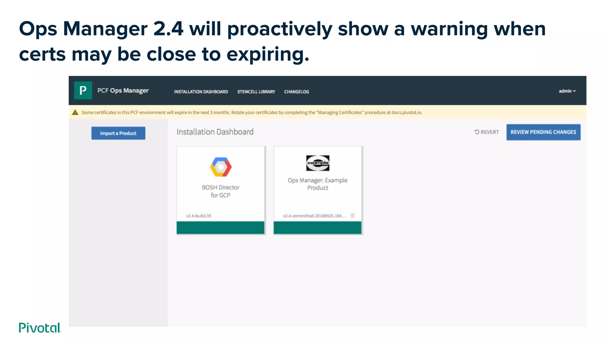 Ops Manager 2.4 will proactively show a warning when
certs may be close to expiring.
 