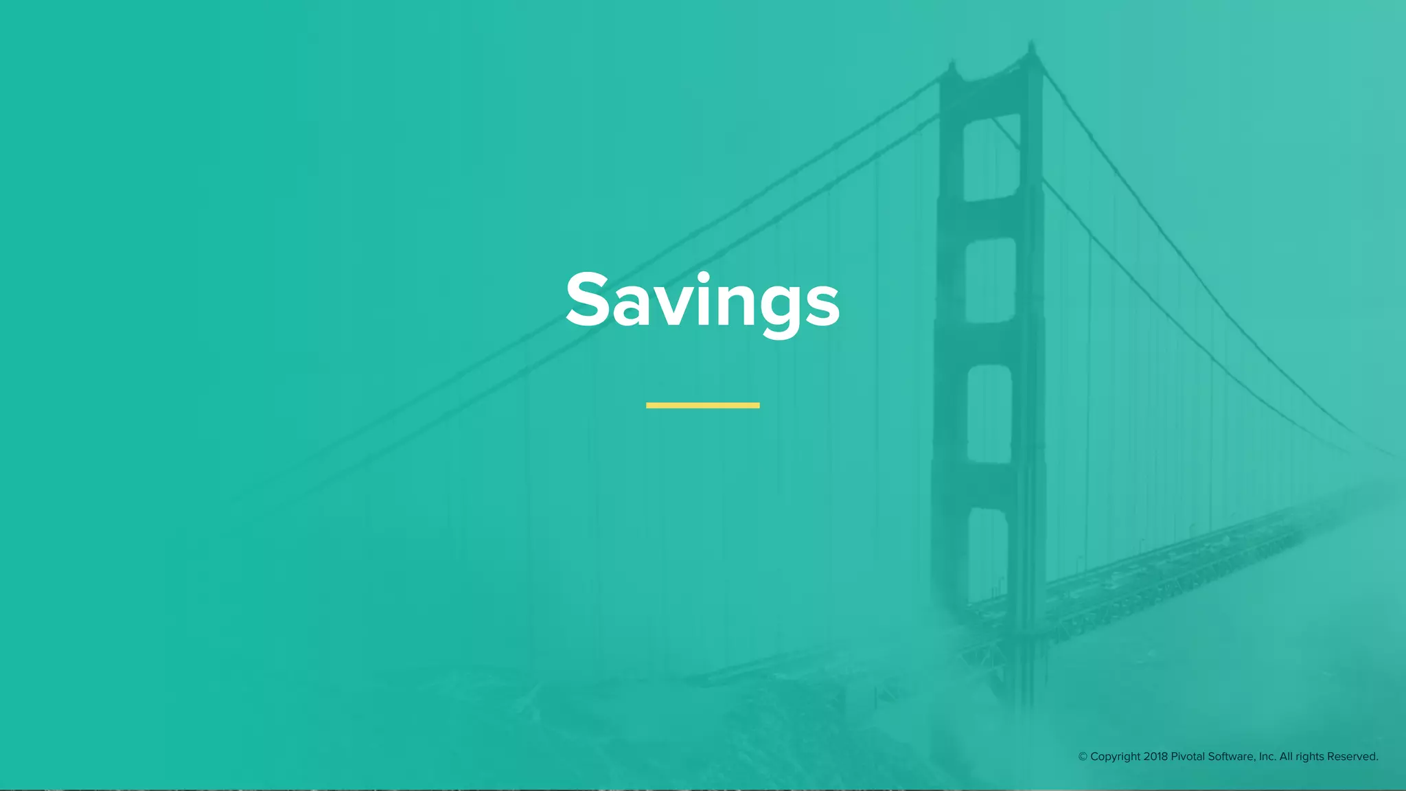 Savings
© Copyright 2018 Pivotal Software, Inc. All rights Reserved.
 