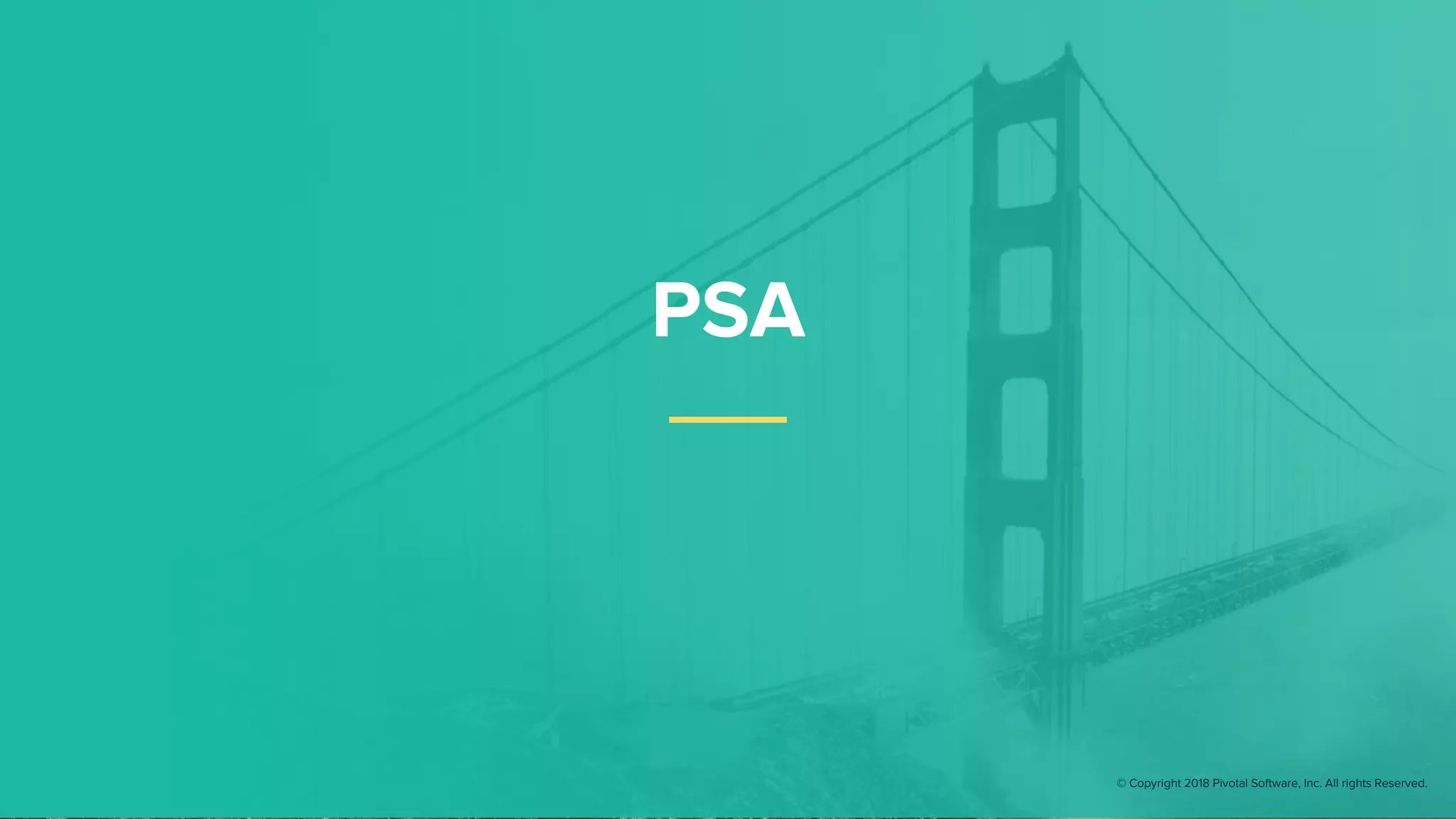 PSA
© Copyright 2018 Pivotal Software, Inc. All rights Reserved.
 