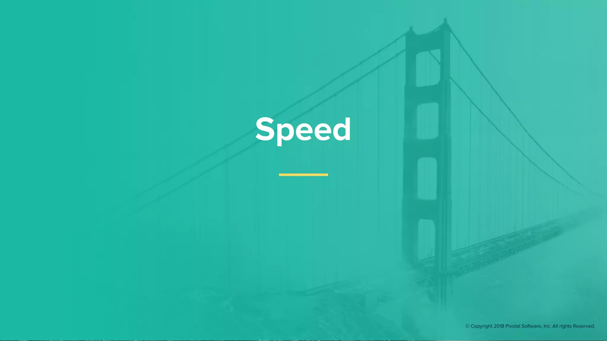 Speed
© Copyright 2018 Pivotal Software, Inc. All rights Reserved.
 