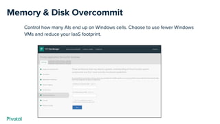 Memory & Disk Overcommit
Control how many AIs end up on Windows cells. Choose to use fewer Windows
VMs and reduce your IaaS footprint.
 