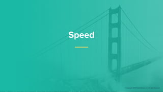 Speed
© Copyright 2018 Pivotal Software, Inc. All rights Reserved.
 