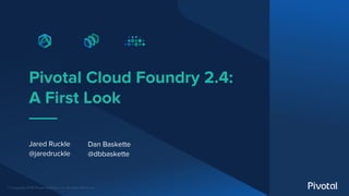 © Copyright 2018 Pivotal Software, Inc. All rights Reserved.
Pivotal Cloud Foundry 2.4:
A First Look
Jared Ruckle
@jaredru...