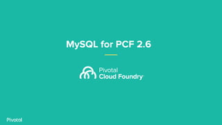 MySQL for PCF
2.6
● MySQL for PCF 2.6 offers multi-DC replication
(beta).
○ Developers can create a leader-follower
mysql ...