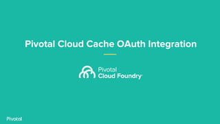 Pivotal Cloud
Cache 1.7
PCC 1.7 integrates with OAuth2
providers like UAA.
Coming Soon
Security
 