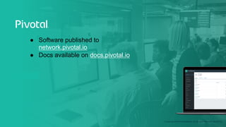 © Copyright 2019 Pivotal Software, Inc. All rights Reserved. Version 1.0
● Software published to
network.pivotal.io
● Docs available on docs.pivotal.io
 