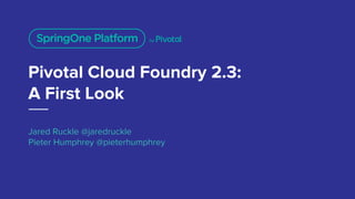 Pivotal Cloud Foundry 2.3:
A First Look
Jared Ruckle @jaredruckle
Pieter Humphrey @pieterhumphrey
 