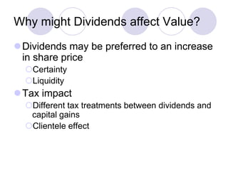 Why might Dividends affect Value?
Dividends may be preferred to an increase
 in share price
  Certainty
  Liquidity
Tax impact
  Different tax treatments between dividends and
   capital gains
  Clientele effect
 