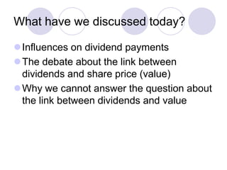 What have we discussed today?

Influences on dividend payments
The debate about the link between
 dividends and share price (value)
Why we cannot answer the question about
 the link between dividends and value
 