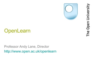 OpenLearn Professor Andy Lane, Director http://www.open.ac.uk/openlearn   