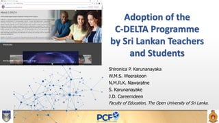 Adoption of the
C-DELTA Programme
by Sri Lankan Teachers
and Students
Shironica P. Karunanayaka
W.M.S. Weerakoon
N.M.R.K. Nawaratne
S. Karunanayake
J.D. Careemdeen
Faculty of Education, The Open University of Sri Lanka.
Attribution: <https://cdelta.col.org>
 