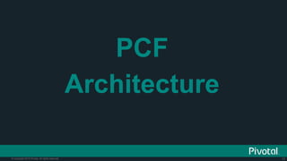 17© Copyright 2015 Pivotal. All rights reserved.
PCF
Architecture
 
