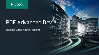 PCF Advanced Dev
Extreme Cloud Native Platform
 