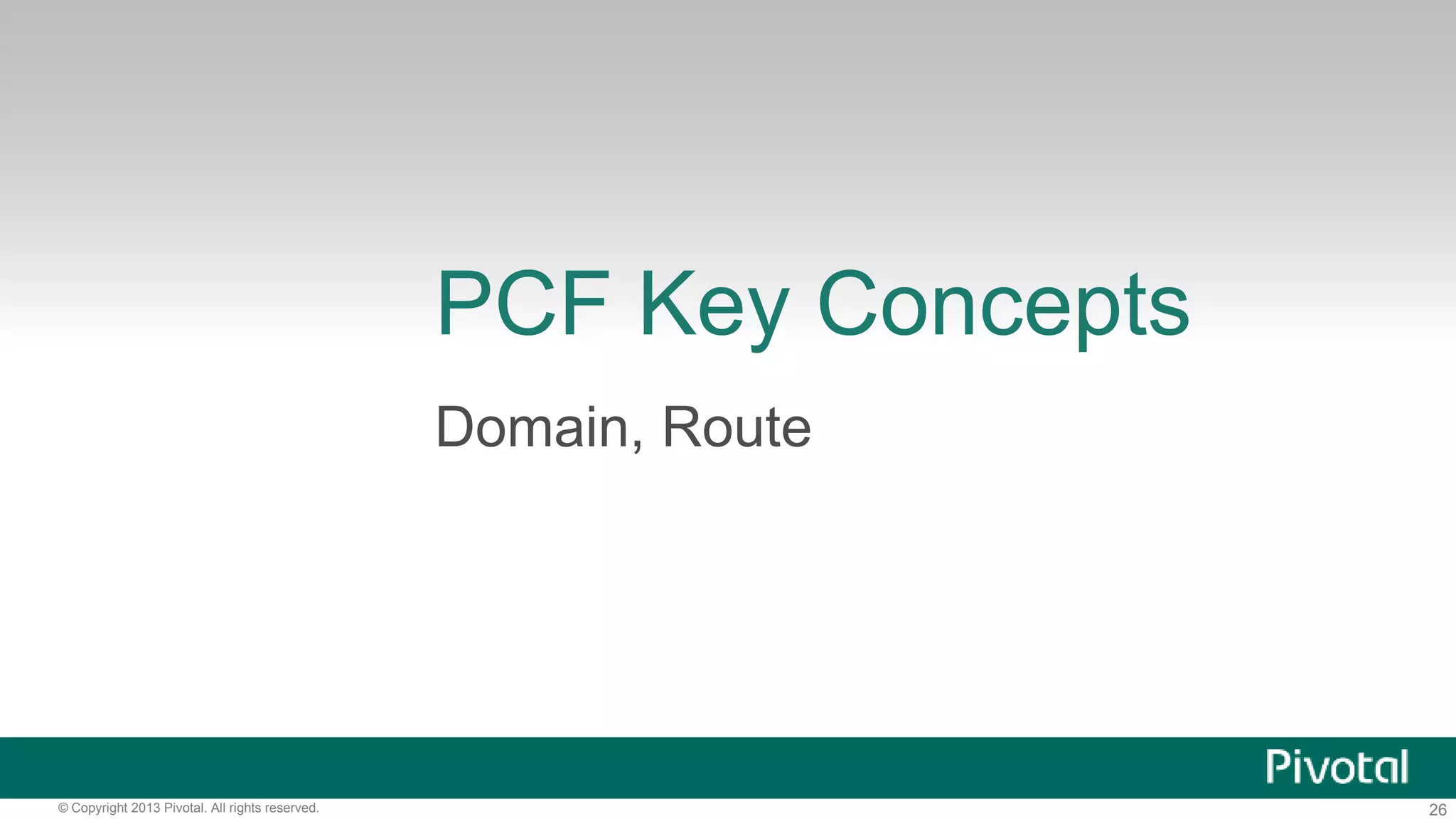 PCF Key Concepts 
Domain, Route 
© Copyright 2013 Pivotal. All rights reserved. 26 
 