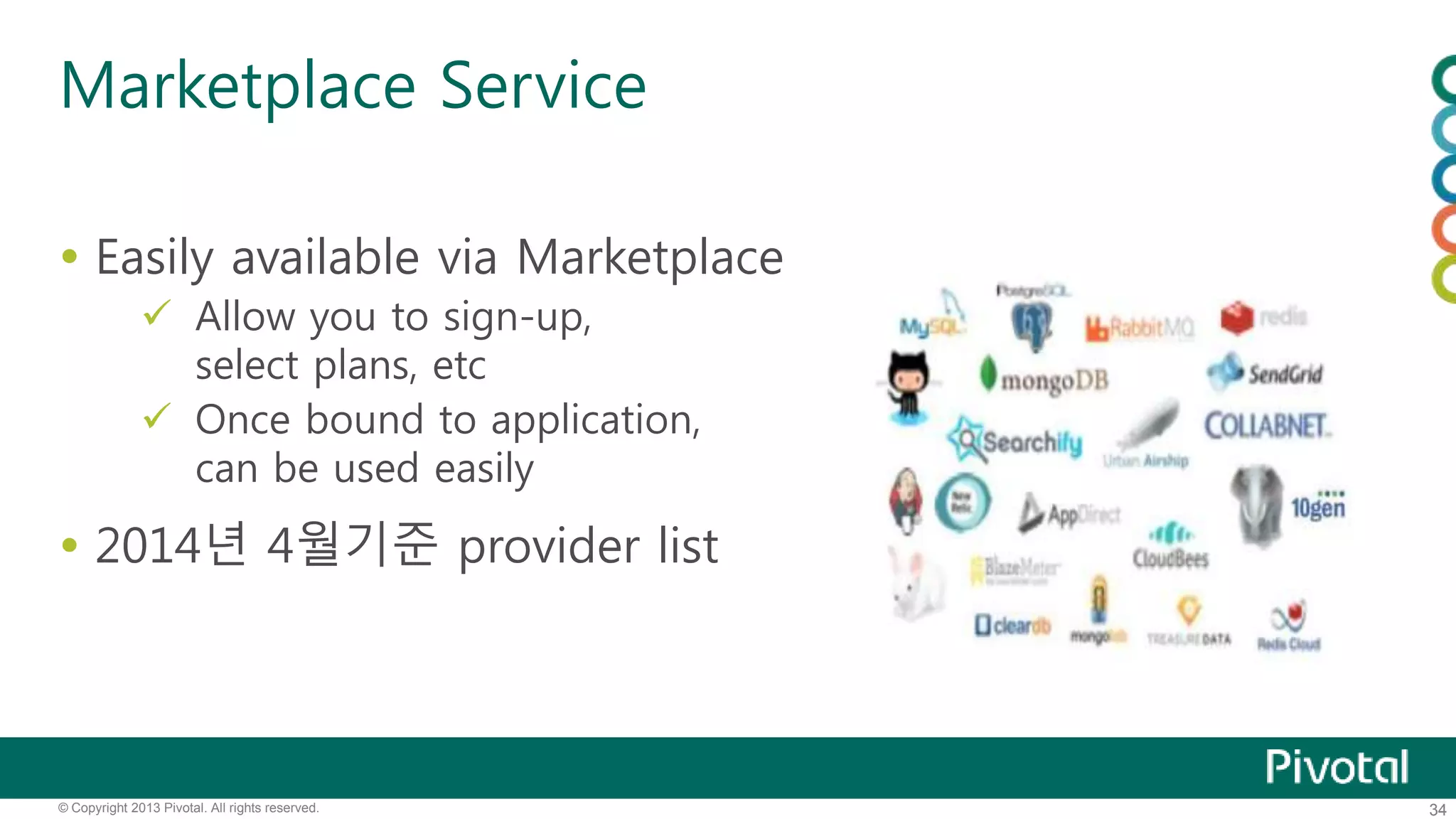 Marketplace Service 
 Easily available via Marketplace 
 Allow you to sign-up, 
select plans, etc 
 Once bound to application, 
can be used easily 
 2014년 4월기준 provider list 
© Copyright 2013 Pivotal. All rights reserved. 34 
 