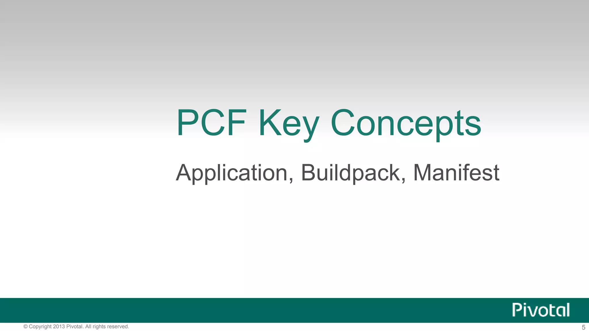 PCF Key Concepts 
Application, Buildpack, Manifest 
© Copyright 2013 Pivotal. All rights reserved. 5 
 