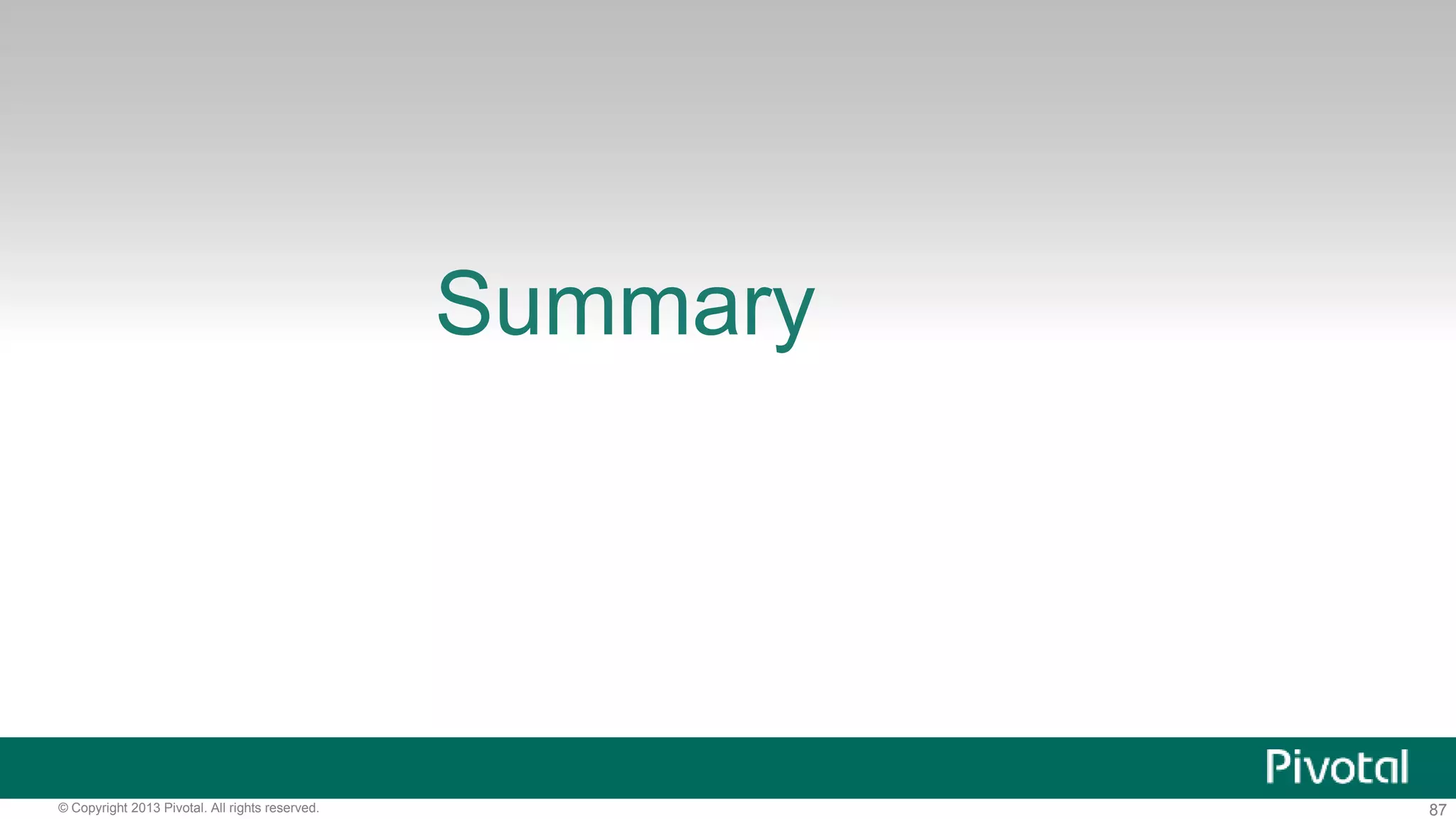 Summary 
© Copyright 2013 Pivotal. All rights reserved. 87 
 