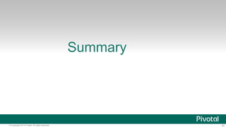 Summary 
© Copyright 2013 Pivotal. All rights reserved. 87 
 