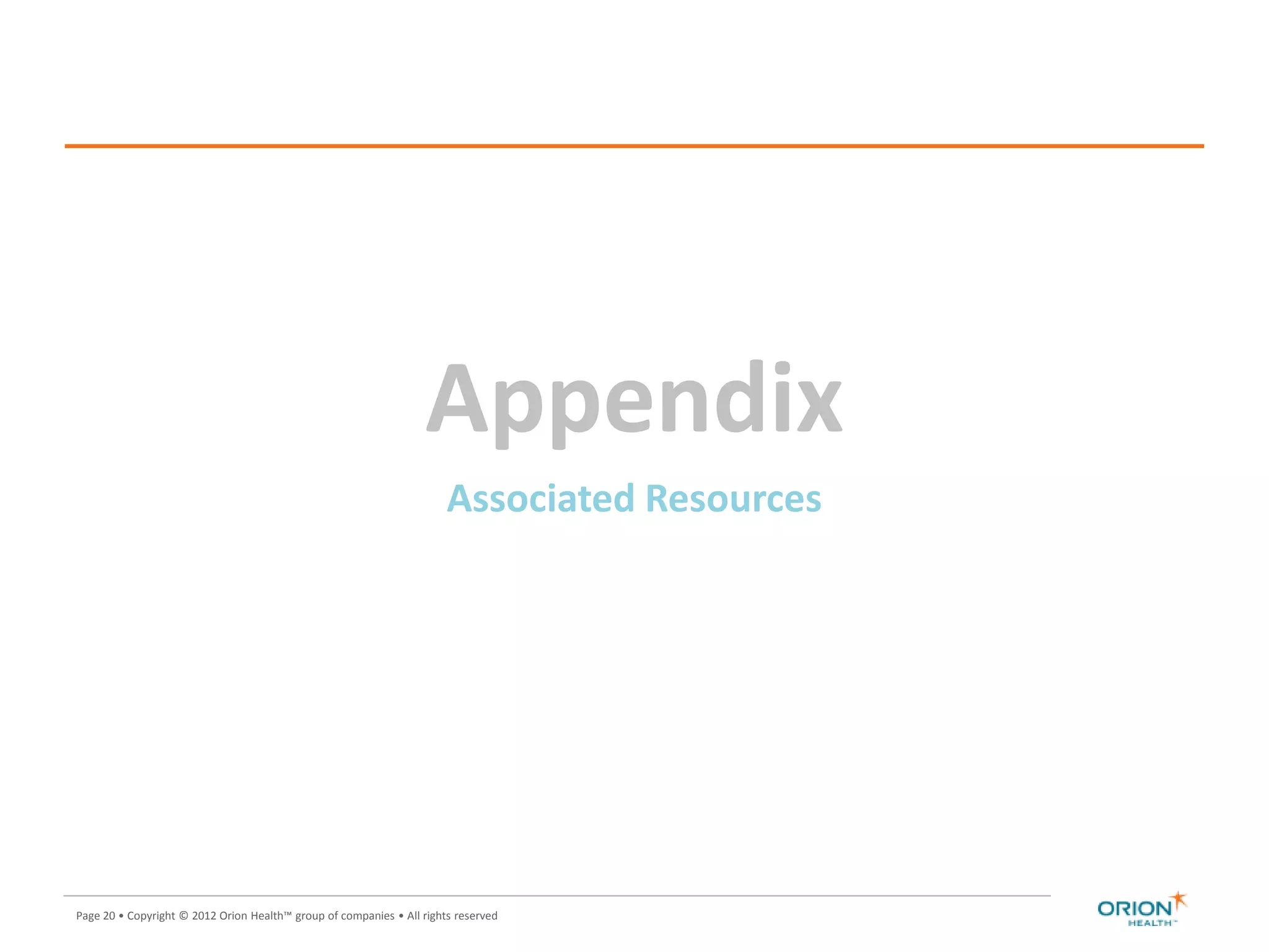 Page 20 • Copyright © 2012 Orion Health™ group of companies • All rights reserved
Appendix
Associated Resources
 