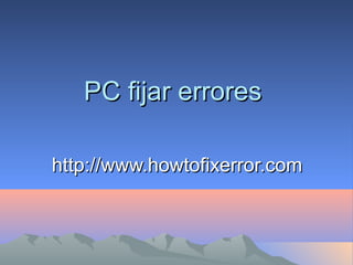 PC fijar erroresPC fijar errores
http://www.howtofixerror.comhttp://www.howtofixerror.com
 