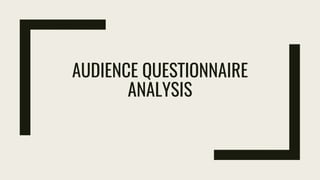 AUDIENCE QUESTIONNAIRE
ANALYSIS
 