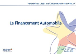 Panorama du Crédit à la Consommation de SOFINCO




Le Financement Automobile




                                        Étude de SOFINCO
                                             Octobre 2008
 