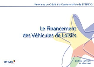 Panorama du Crédit à la Consommation de SOFINCO




       Le Financement
des Véhicules de Loisirs



                                     Étude de SOFINCO
                                          Octobre 2008
 