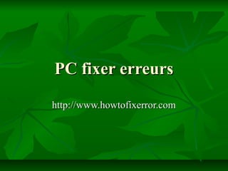 PC fixer erreursPC fixer erreurs
http://www.howtofixerror.comhttp://www.howtofixerror.com
 