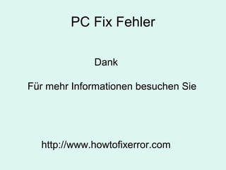 PC Fix Fehler
Dank
Für mehr Informationen besuchen Sie
http://www.howtofixerror.com
 