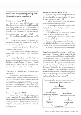 The primary care consultation7 (1976)
(History of patient-centred care)
Client-centred therapy4 (1951)




                                                 The patient-centred clinical method: a model for the
                                                 doctor-patient interaction in family medicine8 (1984)




Patient-centred medicine with illness-centered
care5 (1957)



                                                            PATIENT PRESENTS CUES OF UNWELLNESS

                                                                     DOCTOR SEARCHES
                                                                   TWO PARALLEL AGENDAS

Total person approach6 (1972)                          DOCTOR’S AGENDA
                                                                                    PATIENT’S AGENDA
                                                  History Physical Examination
                                                    Laboratory Investigation     Expectations Feelings Fears


                                                       DIFFERENTIAL                      UNDERSTANDING
                                                        DIAGNOSIS                      ILLNESS EXPERIENCE

                                                                         INTEGRATION


                                                    The Thai Journal of Primary Care and Family Medicine       39
 