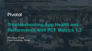 PCF Metrics – App Dev
Providing App Developers insight into app performance
PCF Metrics
Providing App Developers insight into app performance
Pieter Humphrey, Allen Duet
 