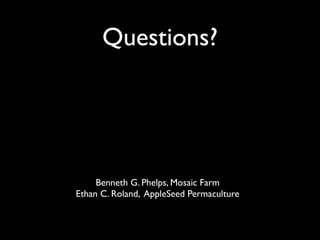 Questions?




     Benneth G. Phelps, Mosaic Farm
Ethan C. Roland, AppleSeed Permaculture
 