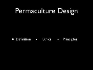 Permaculture Design


• Deﬁnition   -   Ethics   -   Principles
 