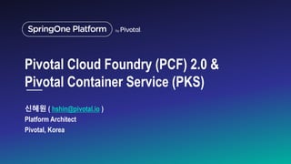 Pivotal Cloud Foundry (PCF) 2.0 &
Pivotal Container Service (PKS)
신혜원 ( hshin@pivotal.io )
Platform Architect
Pivotal, Korea
 