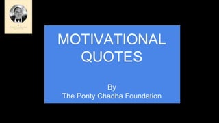 MOTIVATIONAL
QUOTES
By
The Ponty Chadha Foundation
 