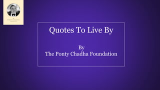 Quotes To Live By
By
The Ponty Chadha Foundation
 
