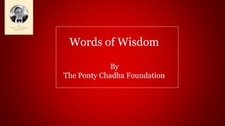 Words of Wisdom
By
The Ponty Chadha Foundation
 