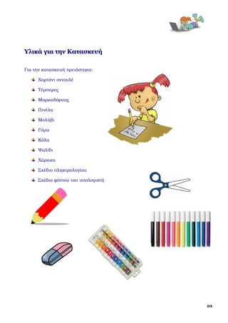  




Υλικά για την Κατασκευή
 

Για την κατασκευή χρειάστηκα:

     Χαρτόνι οντουλέ

     Τέμπερες

     Μαρκαδόρους

     Πινέλα

     Μολύβι

     Γόμα

     Κόλα

     Ψαλίδι

     Χάρακα

     Σχέδιο πληκτρολογίου

     Σχέδιο φόντου του υπολογιστή




                                        10
 
 